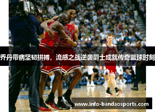 乔丹带病坚韧拼搏，流感之战逆袭爵士成就传奇篮球时刻