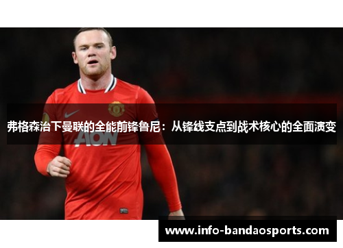弗格森治下曼联的全能前锋鲁尼：从锋线支点到战术核心的全面演变