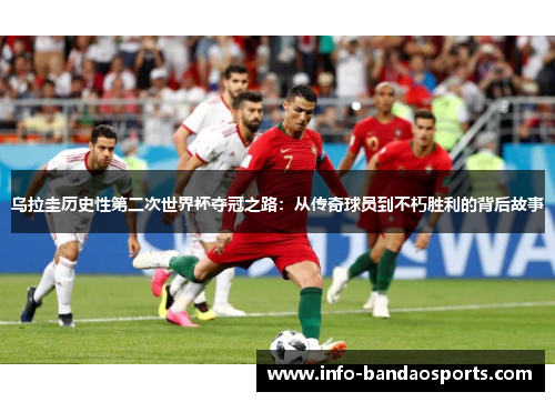 乌拉圭历史性第二次世界杯夺冠之路：从传奇球员到不朽胜利的背后故事