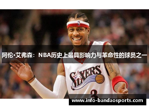 阿伦·艾弗森:NBA历史上最具影响力与革命性的球员之一 阿伦·艾弗森:NBA历史上最具影响力与革命性的球员之一