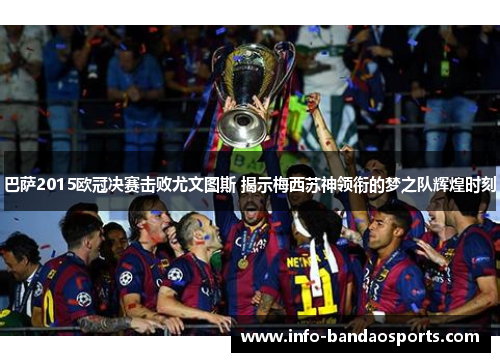 巴萨2015欧冠决赛击败尤文图斯 揭示梅西苏神领衔的梦之队辉煌时刻 巴萨2015欧冠决赛击败尤文图斯 揭示梅西苏神领衔的梦之队辉煌时刻