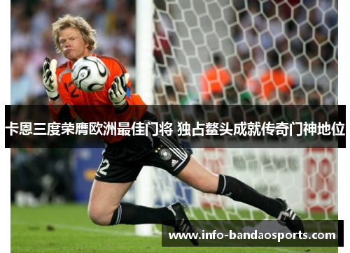 卡恩三度荣膺欧洲最佳门将 独占鳌头成就传奇门神地位 卡恩三度荣膺欧洲最佳门将 独占鳌头成就传奇门神地位