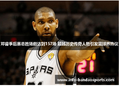 邓肯季后赛总胜场数达到157场 超越历史传奇人物引发篮球界热议 邓肯季后赛总胜场数达到157场 超越历史传奇人物引发篮球界热议