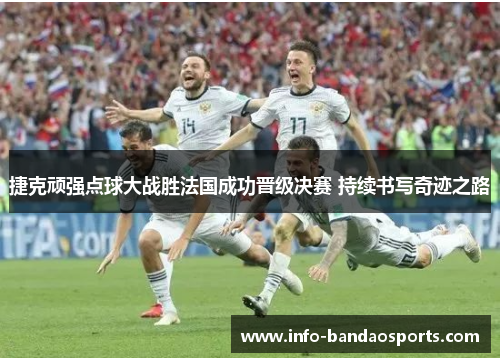 捷克顽强点球大战胜法国成功晋级决赛 持续书写奇迹之路 捷克顽强点球大战胜法国成功晋级决赛 持续书写奇迹之路