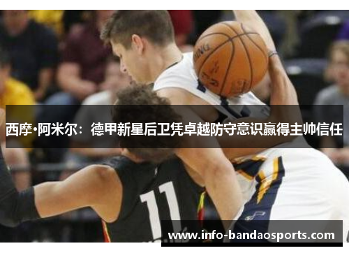 西摩·阿米尔:德甲新星后卫凭卓越防守意识赢得主帅信任 西摩·阿米尔:德甲新星后卫凭卓越防守意识赢得主帅信任