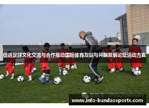 促进足球文化交流与合作推动国际体育友谊与共融发展论坛活动方案 促进足球文化交流与合作推动国际体育友谊与共融发展论坛活动方案
