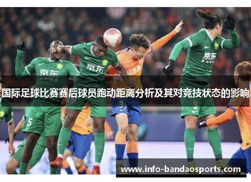 国际足球比赛赛后球员跑动距离分析及其对竞技状态的影响