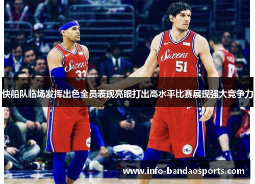 快船队临场发挥出色全员表现亮眼打出高水平比赛展现强大竞争力