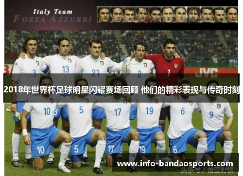 2018年世界杯足球明星闪耀赛场回顾 他们的精彩表现与传奇时刻 2018年世界杯足球明星闪耀赛场回顾 他们的精彩表现与传奇时刻
