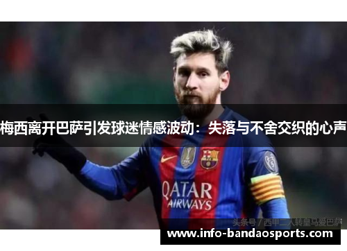 梅西离开巴萨引发球迷情感波动：失落与不舍交织的心声