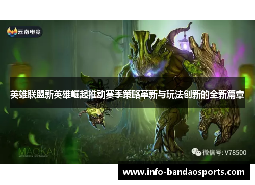英雄联盟新英雄崛起推动赛季策略革新与玩法创新的全新篇章 英雄联盟新英雄崛起推动赛季策略革新与玩法创新的全新篇章