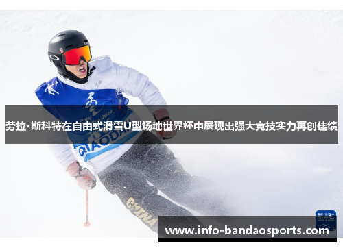 劳拉·斯科特在自由式滑雪U型场地世界杯中展现出强大竞技实力再创佳绩 劳拉·斯科特在自由式滑雪U型场地世界杯中展现出强大竞技实力再创佳绩