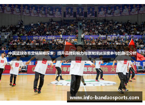 中国篮球体育营销策略探索:提升品牌影响力与激发球迷深度参与的路径分析 中国篮球体育营销策略探索:提升品牌影响力与激发球迷深度参与的路径分析