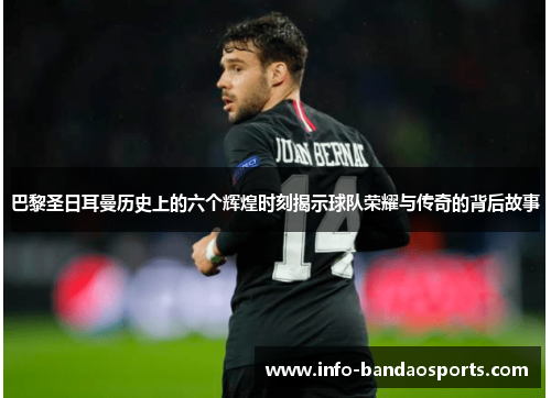 巴黎圣日耳曼历史上的六个辉煌时刻揭示球队荣耀与传奇的背后故事 巴黎圣日耳曼历史上的六个辉煌时刻揭示球队荣耀与传奇的背后故事