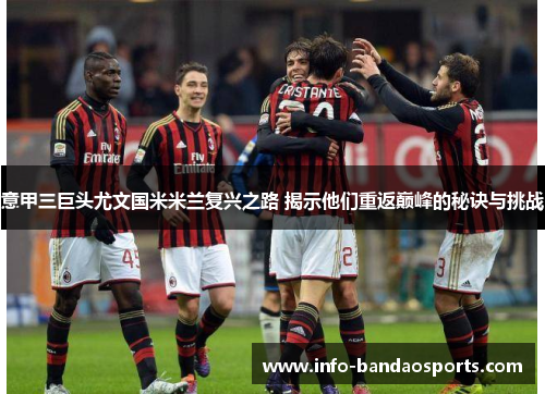 意甲三巨头尤文国米米兰复兴之路 揭示他们重返巅峰的秘诀与挑战 意甲三巨头尤文国米米兰复兴之路 揭示他们重返巅峰的秘诀与挑战