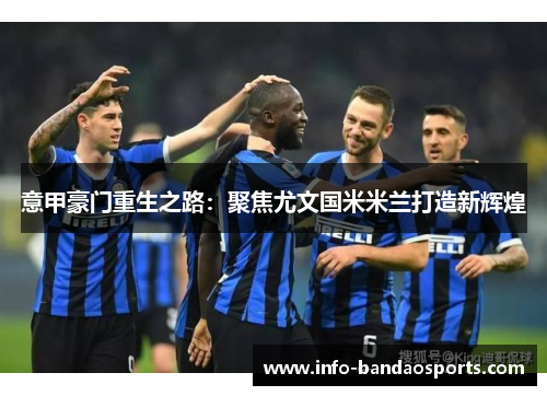 意甲豪门重生之路:聚焦尤文国米米兰打造新辉煌 意甲豪门重生之路:聚焦尤文国米米兰打造新辉煌