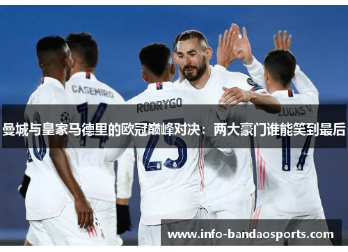 曼城与皇家马德里的欧冠巅峰对决:两大豪门谁能笑到最后 曼城与皇家马德里的欧冠巅峰对决:两大豪门谁能笑到最后