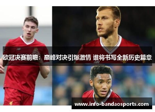 欧冠决赛前瞻:巅峰对决引爆激情 谁将书写全新历史篇章 欧冠决赛前瞻:巅峰对决引爆激情 谁将书写全新历史篇章