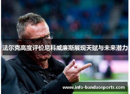 法尔克高度评价尼科威廉斯展现天赋与未来潜力 法尔克高度评价尼科威廉斯展现天赋与未来潜力