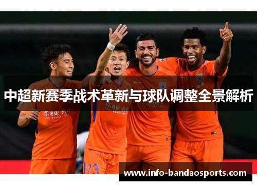 中超新赛季战术革新与球队调整全景解析 中超新赛季战术革新与球队调整全景解析