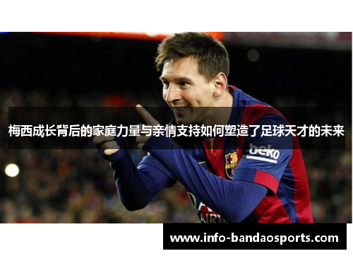 梅西成长背后的家庭力量与亲情支持如何塑造了足球天才的未来