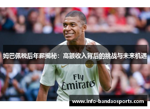 姆巴佩税后年薪揭秘：高额收入背后的挑战与未来机遇