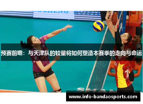预赛前瞻：与天津队的较量将如何塑造本赛季的走向与命运
