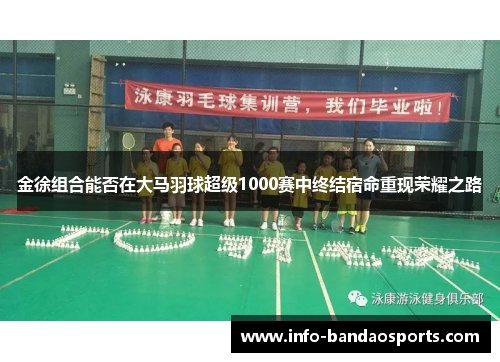 金徐组合能否在大马羽球超级1000赛中终结宿命重现荣耀之路