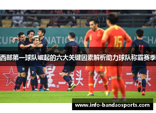 西部第一球队崛起的六大关键因素解析助力球队称霸赛季