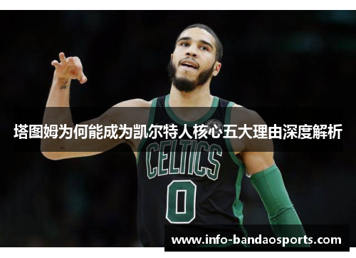 塔图姆为何能成为凯尔特人核心五大理由深度解析