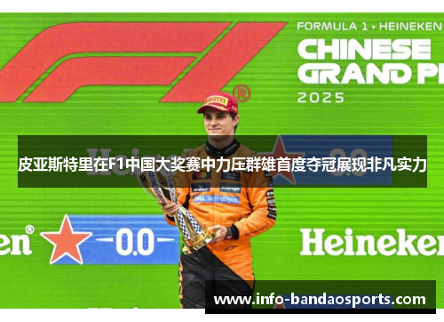 皮亚斯特里在F1中国大奖赛中力压群雄首度夺冠展现非凡实力