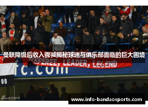曼联降级后收入骤减揭秘球迷与俱乐部面临的巨大困境