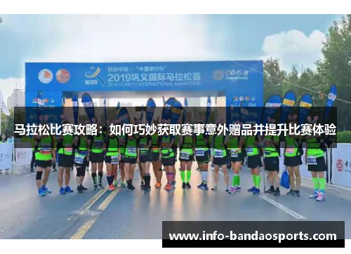 马拉松比赛攻略：如何巧妙获取赛事意外赠品并提升比赛体验