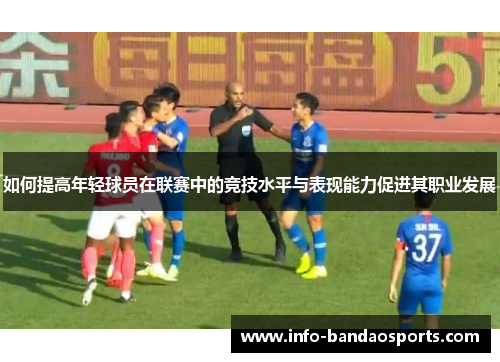 如何提高年轻球员在联赛中的竞技水平与表现能力促进其职业发展