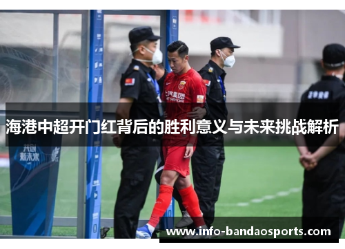 海港中超开门红背后的胜利意义与未来挑战解析