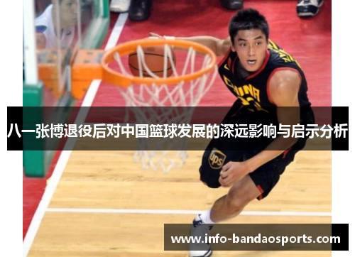 八一张博退役后对中国篮球发展的深远影响与启示分析