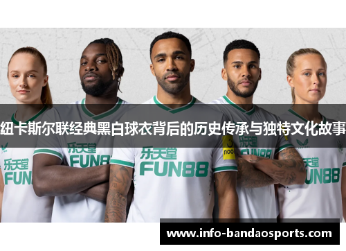纽卡斯尔联经典黑白球衣背后的历史传承与独特文化故事 纽卡斯尔联经典黑白球衣背后的历史传承与独特文化故事