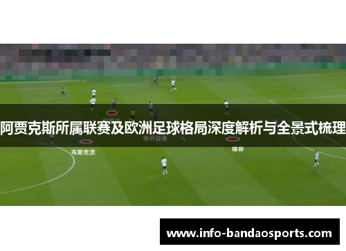 阿贾克斯所属联赛及欧洲足球格局深度解析与全景式梳理