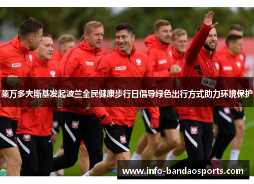 莱万多夫斯基发起波兰全民健康步行日倡导绿色出行方式助力环境保护 莱万多夫斯基发起波兰全民健康步行日倡导绿色出行方式助力环境保护