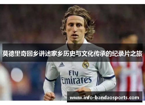 莫德里奇回乡讲述家乡历史与文化传承的纪录片之旅 莫德里奇回乡讲述家乡历史与文化传承的纪录片之旅