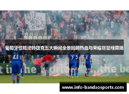 葡萄牙惊险逆转捷克五大瞬间全景回顾热血与荣耀尽显绿茵场 葡萄牙惊险逆转捷克五大瞬间全景回顾热血与荣耀尽显绿茵场