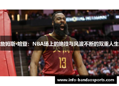 詹姆斯·哈登:NBA场上的绝技与风波不断的双重人生 詹姆斯·哈登:NBA场上的绝技与风波不断的双重人生