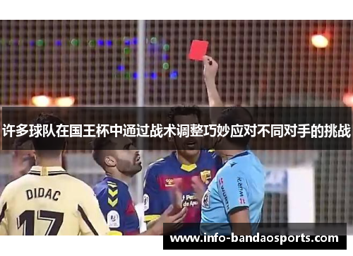 许多球队在国王杯中通过战术调整巧妙应对不同对手的挑战 许多球队在国王杯中通过战术调整巧妙应对不同对手的挑战
