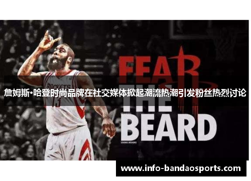 詹姆斯·哈登时尚品牌在社交媒体掀起潮流热潮引发粉丝热烈讨论 詹姆斯·哈登时尚品牌在社交媒体掀起潮流热潮引发粉丝热烈讨论