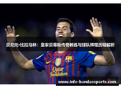 贝尼托·比拉马林:皇家贝蒂斯传奇教练与球队辉煌历程解析 贝尼托·比拉马林:皇家贝蒂斯传奇教练与球队辉煌历程解析