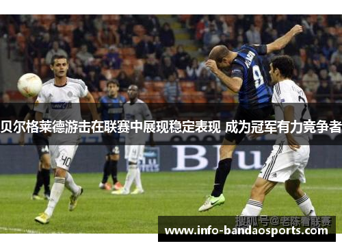 贝尔格莱德游击在联赛中展现稳定表现 成为冠军有力竞争者