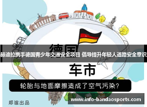 赫迪拉携手德国青少年交通安全项目 倡导提升年轻人道路安全意识 赫迪拉携手德国青少年交通安全项目 倡导提升年轻人道路安全意识