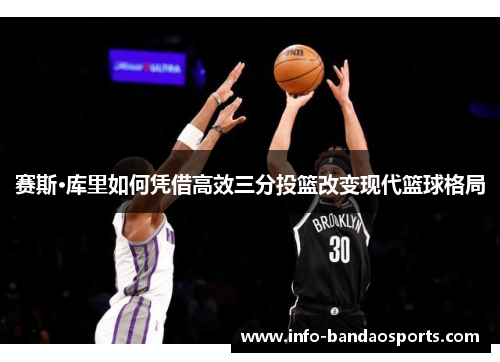 赛斯·库里如何凭借高效三分投篮改变现代篮球格局