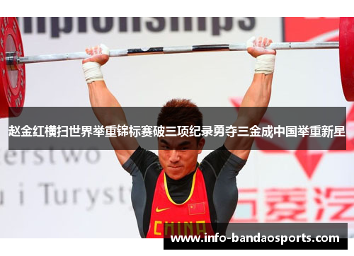 赵金红横扫世界举重锦标赛破三项纪录勇夺三金成中国举重新星 赵金红横扫世界举重锦标赛破三项纪录勇夺三金成中国举重新星