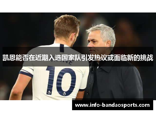 凯恩能否在近期入选国家队引发热议或面临新的挑战